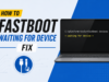 How to Fix Fastboot Waiting for Device Error fastboot waiting